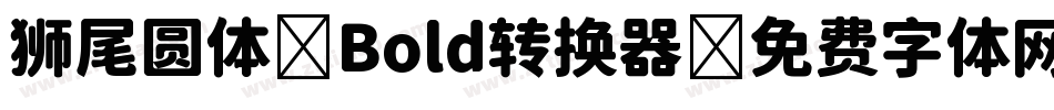 狮尾圆体 Bold转换器字体转换